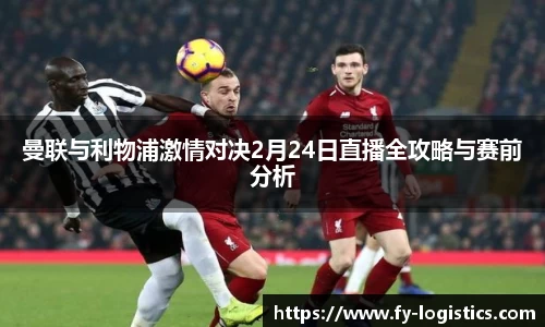 曼联与利物浦激情对决2月24日直播全攻略与赛前分析