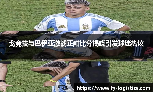 戈竞技与巴伊亚激战正酣比分揭晓引发球迷热议